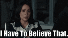 a woman says " i have to believe that " in front of her face