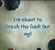 a spongebob cartoon says " i 'm about to crash the fuck out ngl "