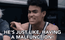 a man is saying he 's just like , having a malfunction !