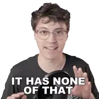 a man wearing glasses and a black shirt says " it has none of that "